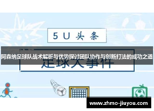 阿森纳足球队战术解析与优势探讨团队协作与创新打法的成功之道