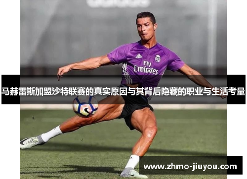 马赫雷斯加盟沙特联赛的真实原因与其背后隐藏的职业与生活考量