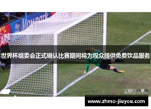 世界杯组委会正式确认比赛期间将为观众提供免费饮品服务 世界杯组委会正式确认比赛期间将为观众提供免费饮品服务