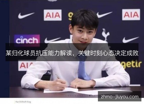 某归化球员抗压能力解读,关键时刻心态决定成败 某归化球员抗压能力解读,关键时刻心态决定成败