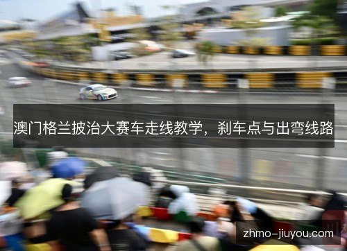 澳门格兰披治大赛车走线教学,刹车点与出弯线路 澳门格兰披治大赛车走线教学,刹车点与出弯线路